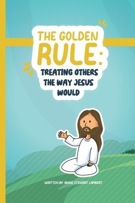 The Golden Rule: Treating Others The Way Jesus Would