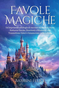 Title: Favole Magiche: Un'imponente antologia di racconti incantevoli. Storie Notturne Uniche, Divertenti e Rilassanti, che Trasmettono Valori e Innamorano della Lettura., Author: Bambini Felici