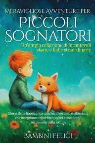 Title: Meravigliose Avventure per Piccoli Sognatori: Un'ampia collezione di incantevoli storie e fiabe straordinarie . Storie della buonanotte uniche, divertenti e rilassanti, che insegnano importanti valori e incantano nel mondo della lettura., Author: Piccoli Sognatori