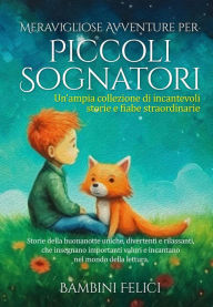 Title: Meravigliose Avventure per Piccoli Sognatori: Un'ampia collezione di incantevoli storie e fiabe straordinarie . Storie della buonanotte uniche, divertenti e rilassanti, che insegnano importanti valori e incantano nel mondo della lettura., Author: Piccoli Sognatori