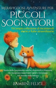 Title: Meravigliose Avventure per Piccoli Sognatori: Un'ampia collezione di incantevoli storie e fiabe straordinarie . Storie della buonanotte uniche, divertenti e rilassanti, che insegnano importanti valori e incantano nel mondo della lettura., Author: Piccoli Sognatori