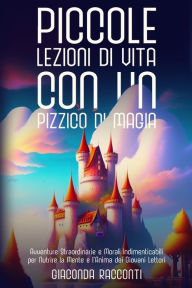 Title: Piccole Lezioni di Vita con un Pizzico di Magia: Avventure Straordinarie e Morali Indimenticabili per Nutrire la Mente e l'Anima dei Giovani Lettori, Author: Giaconda Racconti