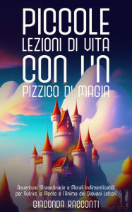 Title: Piccole Lezioni di Vita con un Pizzico di Magia: Avventure Straordinarie e Morali Indimenticabili per Nutrire la Mente e l'Anima dei Giovani Lettori, Author: Giaconda Racconti