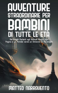 Title: Avventure Straordinarie per Bambini di Tutte le Età: Dai Draghi Parlanti agli Animali Magici, Ogni Pagina è un Portale verso un Universo di Meraviglie, Author: Matteo Narravento