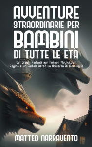 Title: Avventure Straordinarie per Bambini di Tutte le Etï¿½: Dai Draghi Parlanti agli Animali Magici, Ogni Pagina ï¿½ un Portale verso un Universo di Meraviglie, Author: Matteo Narravento