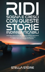 Title: Ridi, Sogna e Cresci con queste Storie Indimenticabili: Una Raccolta di Narrativa Intrisa di Gioia, Ottimismo e Insegnamenti che Accompagneranno i Lettori nel Loro Viaggio di Crescita, Author: Stella Storie