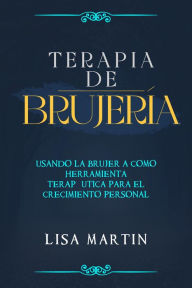 Title: Terapia de Brujería: USANDO LA BRUJERÍA COMO HERRAMIENTA TERAPÉUTICA PARA EL CRECIMIENTO PERSONAL, Author: Lisa  Martin