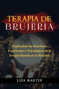 Title: Terapia de Brujería: EXPLORANDO LOS BENEFICIOS ESPIRITUALES Y PSICOLÓGICOS DE LA TERAPIA BASADA EN LA BRUJERÍA, Author: Lisa  Martin