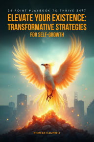 Title: Elevate Your Existence: Transformative Strategies for Self-Growth 24 Point Playbook to Thrive 24/7, Author: Romear Campbell