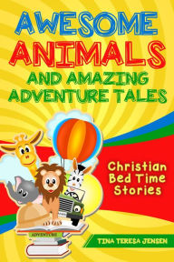 Title: Awesome Animals and Amazing Adventure Tales: Christian Bed Time Stories, Author: Tina Jensen