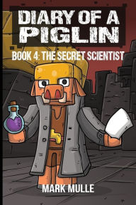 Title: Diary of a Piglin Book 4: The Secret Scientist, Author: Mark Mulle