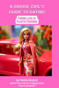 Title: Barbie Girl's Guide to Dating: Finding Love in Plastic Paradise, Author: Hedda Muskat