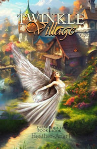 Title: Twinkle Village - Book I (Dream, Be Your Best Self): Book I 'DREAM', Author: Heather-Angel Angel - Angel