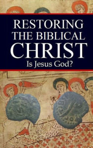 Title: Restoring the Biblical Christ: Is Jesus God?, Author: Jason Kerrigan