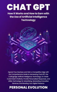 Title: Chat GPT: Expand Your Business and Gain a Competitive Edge with the Comprehensive Guide to Harnessing Chat GPT, the Cutting-Edge Artificial Intelligence Technology, to Create Customized Chatbots, Provide Personalized Responses, and Utilize Technology for, Author: Personal Evolution