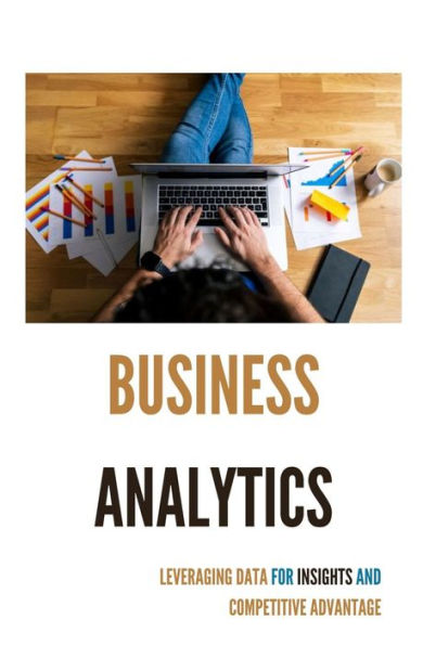 Business Analytics: Leveraging Data for Insights and Competitive Advantage