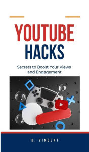 Title: YouTube Hacks: Secrets to Boost Your Views and Engagement, Author: B. Vincent