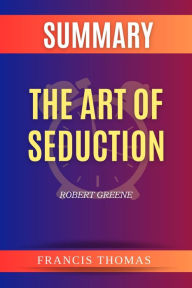 Title: SUMMARY Of The Art Of Seduction: A Book By Robert Greene, Author: Francis Thomas