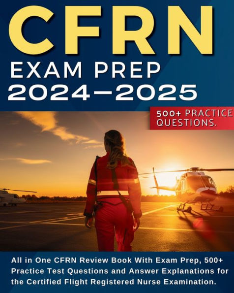 CFRN Study Guide: All in One CFRN Review Book With Exam Prep, Practice Test Questions and Answer Explanations for the Certified Flight Registered Nurse Examination.: All in One CFRN Review Book, Exam Prep and Practice Test Questions and Explanations for t