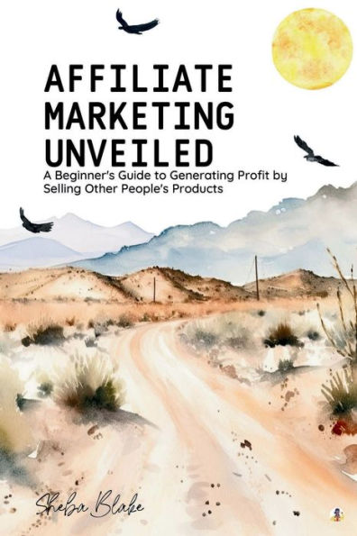 Affiliate Marketing Unveiled: A Beginner's Guide to Generating Profit by Selling Other People's Products (Featuring Beautiful Full-Page Motivational Affirmations)