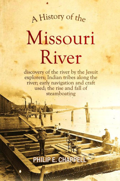 A history of the Missouri River: discovery of the river by the Jesuit explorers; Indian tribes along the river; early navigation and craft used; the rise and fall of steamboating: A True Yet Thrilling Narrative of the Author's Experiences Among the Nati