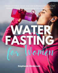 Title: Water Fasting for Women: A Beginner's 2-Week Step-by-Step Guide to Managing Weight Loss and Revitalizing Health, with Curated Recipes and a Sample Meal Plan, Author: Stephanie Hinderock