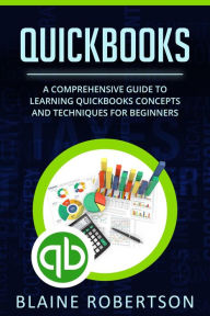 Title: QuickBooks: A Comprehensive Guide to Learning Quickbooks Concepts and Techniques for Beginners, Author: Blaine Robertson