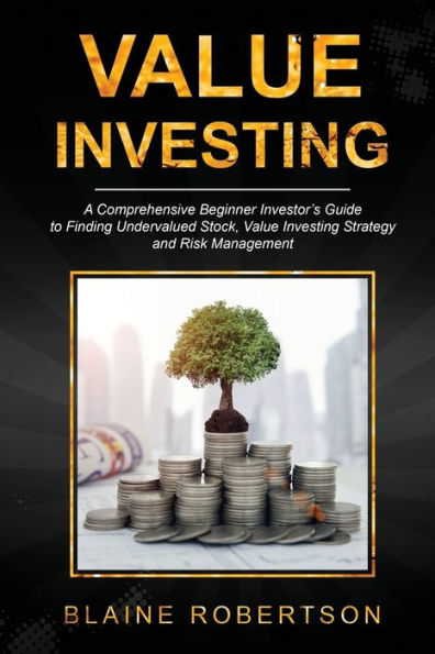 Value Investing: A Comprehensive Beginner Investor's Guide to Finding Undervalued Stock, Investing Strategy and Risk Management