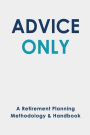 Advice Only: A Retirement Planning Handbook & Methodology