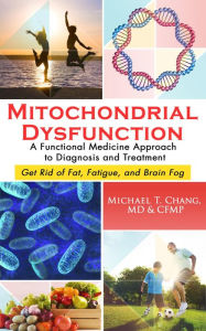 Title: Mitochondrial Dysfunction: A Functional Medicine Approach to Diagnosis and Treatment: Get Rid of Fat, Fatigue, and Brain Fog, Author: Michael T Chang