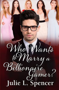 Title: Who Wants to Marry a Billionaire Gamer?: Love Letters Series Book Two, Author: Julie Spencer