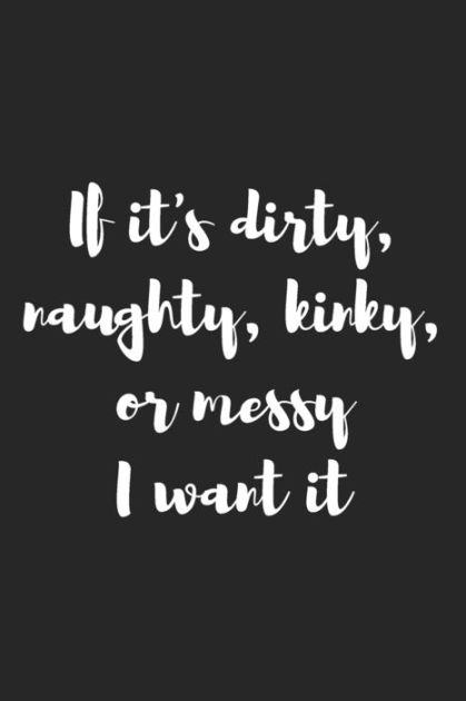 If It's Dirty Kinky Naughty or Messy I Want It: Better Than a Kinky ...