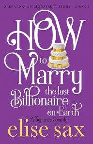 Title: How to Marry the Last Billionaire on Earth, Author: Elise Sax