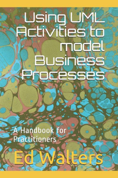 Using UML Activities to model Business Processes: A Handbook for Practitioners