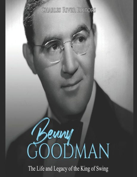 Benny Goodman: the Life and Legacy of King Swing