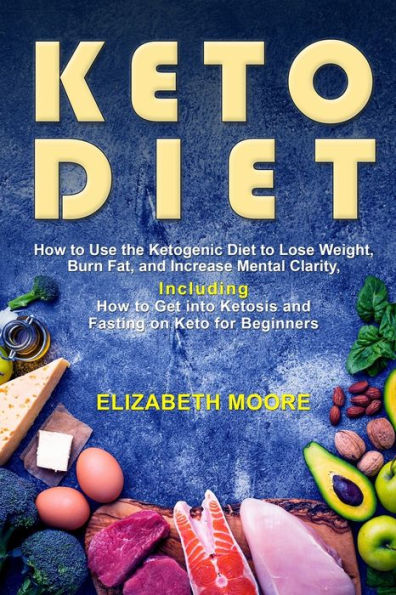 Keto Diet: How to Use the Ketogenic Diet Lose Weight, Burn Fat, and Increase Mental Clarity, Including Get into Ketosis Fasting on for Beginners