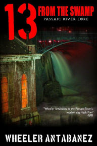 Title: 13 from the Swamp: Passaic River Lore, Author: Wheeler Antabanez