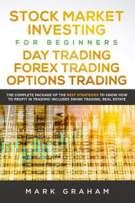 Title: Stock Market Investing for Beginners, Day Trading, Forex Trading, Options Trading: : The Complete Package of the Best Strategies to Know How to Profit in Trading! Includes Swing Trading, Real Estate, Author: Mark Graham