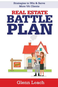 Title: Real Estate Battle Plan: Stategies to Win & Serve More VA Clients, Author: Glenn Leach