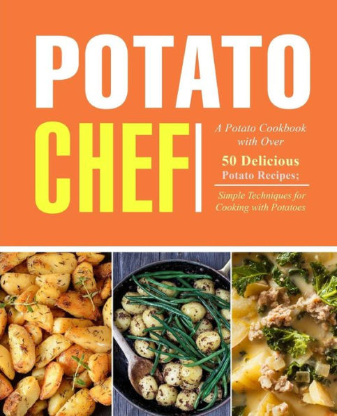 Potato Chef: A Potato Cookbook with Over 50 Delicious Potato Recipes; Simple Techniques for Cooking with Potatoes (2nd Edition)