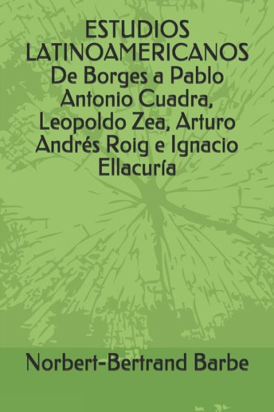 ESTUDIOS LATINOAMERICANOS De Borges a Pablo Antonio Cuadra, Leopoldo Zea, Arturo Andrï¿½s Roig e Ignacio Ellacurï¿½a