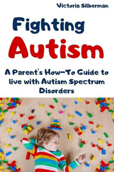 Fighting Autism: A Parent's How-To Guide to live with Autism Spectrum Disorders