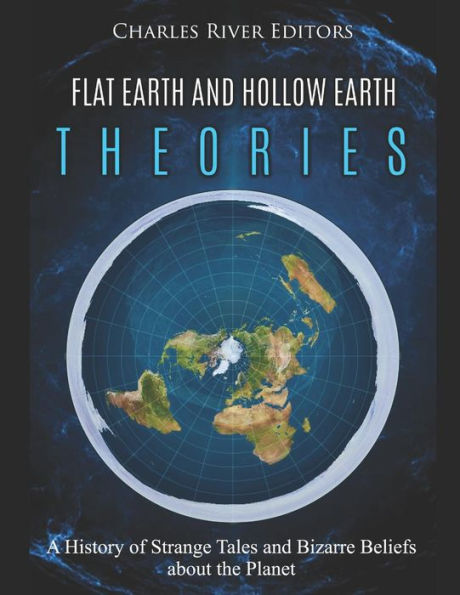 Flat Earth and Hollow Earth Theories: A History of Strange Tales and Bizarre Beliefs about the Planet