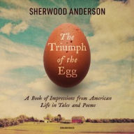 Title: The Triumph of the Egg: A Book of Impressions from American Life in Tales and Poems, Author: Sherwood Anderson