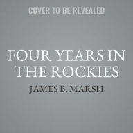 Title: Four Years in the Rockies: Or, the Adventures of Isaac P. Rose, Author: James B Marsh