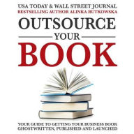 Title: Outsource Your Book: Your Guide to Getting Your Business Book Ghostwritten, Published, and Launched, Author: Alinka Rutkowska