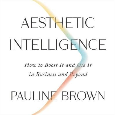 Aesthetic Intelligence: How to Boost It and Use It in Business and Beyond