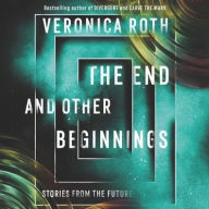 Title: The End and Other Beginnings: Stories from the Future, Author: Veronica Roth
