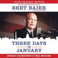 Title: Three Days in January, Young Readers' Edition: Dwight Eisenhower's Final Mission, Author: Bret Baier