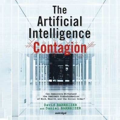 The Artificial Intelligence Contagion : Can Democracy Withstand the Imminent Transformation of Work, Wealth, and the Social Order? Library Edition